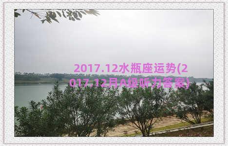 2017.12水瓶座运势(2017.12月A级听力答案)