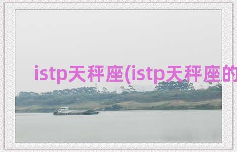 istp天秤座(istp天秤座的女生)