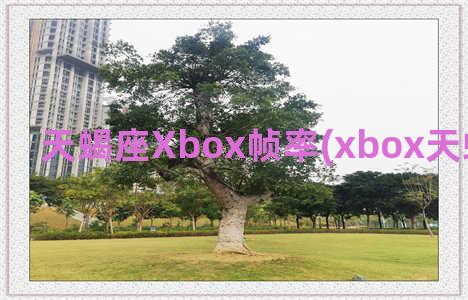 天蝎座Xbox帧率(xbox天蝎座多少帧)