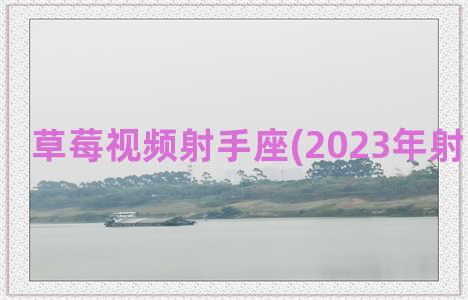 草莓视频射手座(2023年射手座视频)